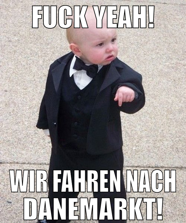 Fuck yeah! wir fahren nach danemarkt!