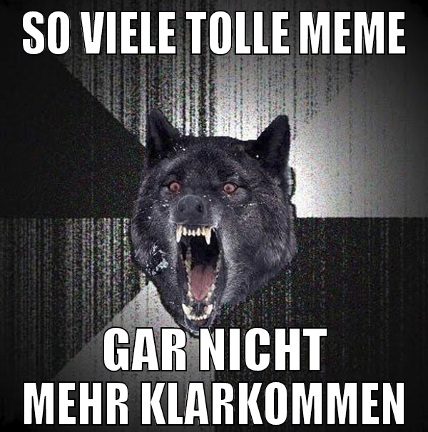 so viele tolle meme gar nicht mehr klarkommen