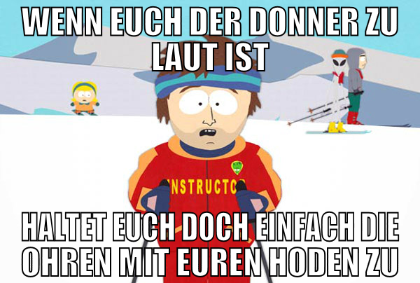 Wenn euch der Donner zu laut ist haltet euch doch