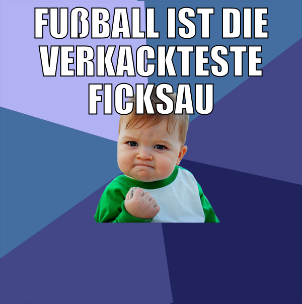 Fußball ist die verkackteste ficksau