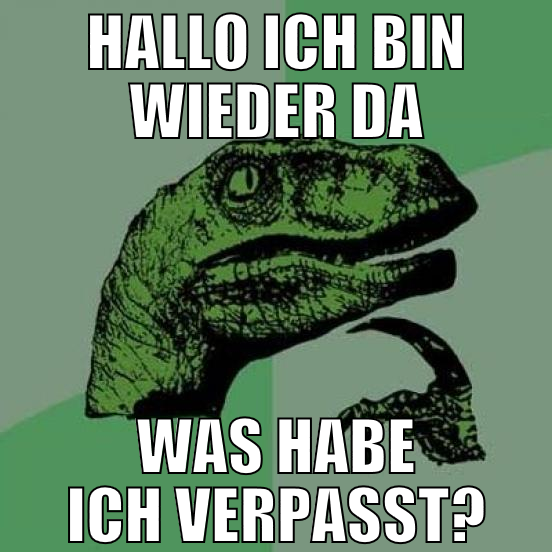 hallo ich bin wieder da was habe ich verpasst?