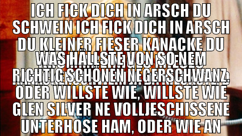 ich fick dich in arsch du schwein ich fick dich in