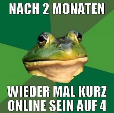 NACH 2 Monaten wieder mal kurz online sein auf 4
