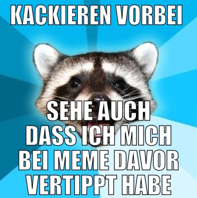 kackieren vorbei  sehe auch dass ich mich bei meme