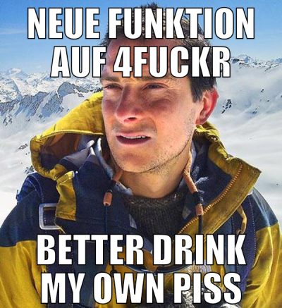 Neue Funktion auf 4fuckr Better drink my own piss