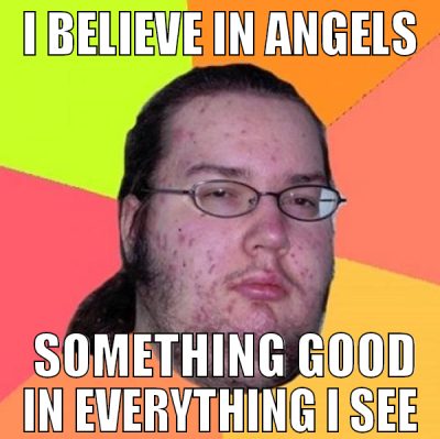 I believe in angels  something good in everything