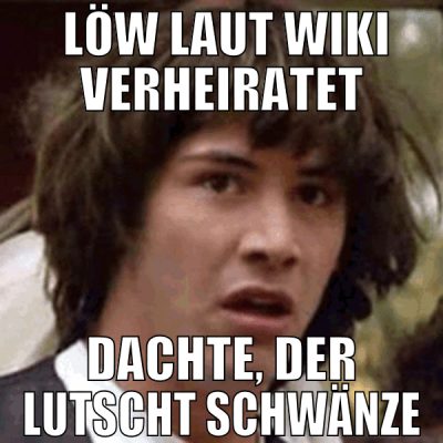 Löw laut wiki verheiratet dachte, der lutscht sch