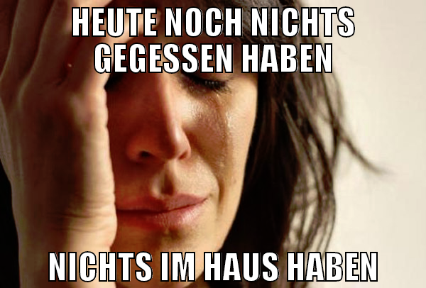 HEUTE NOCH NICHTS GEGESSEN HABEN NICHTS IM HAUS HA