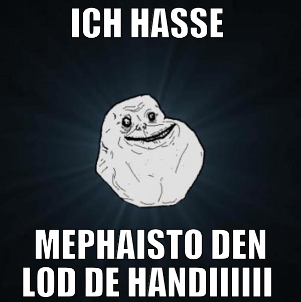 ich hasse  mephaisto den lod de handiiiiii