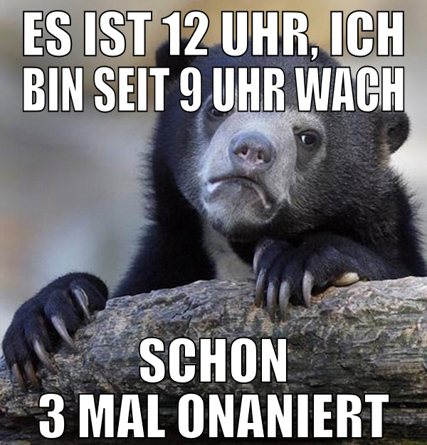 es ist 12 Uhr, ich bin seit 9 uhr wach schon 3 mal
