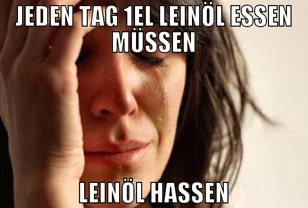 Jeden Tag 1EL Leinöl essen müssen Leinöl hassen