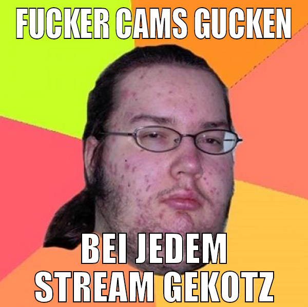 Fucker Cams gucken bei jedem stream gekotz