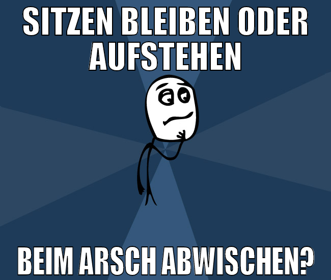 sitzen bleiben oder aufstehen beim arsch abwischen