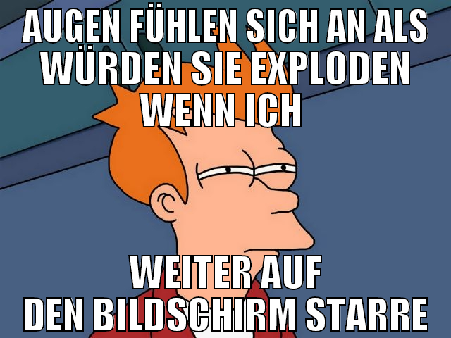 AUGEN FÜHLEN SICH AN ALS WÜRDEN SIE EXPLODEN WENN