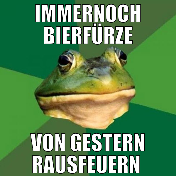 Immernoch bierfürze von gestern rausfeuern