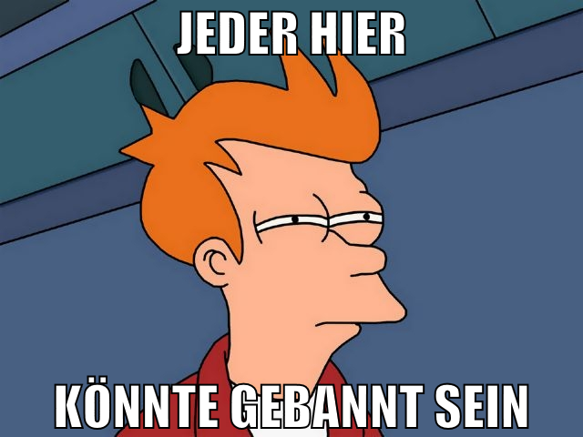 Jeder hier könnte gebannt sein