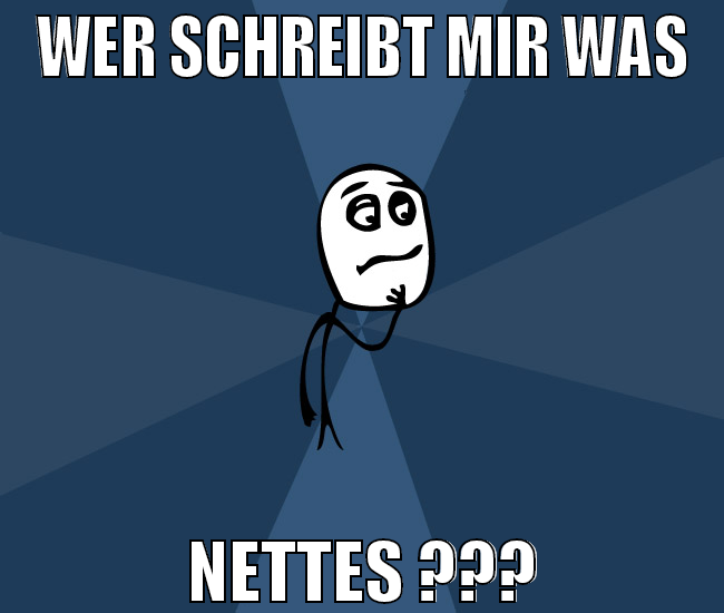 Wer schreibt mir was nettes ???