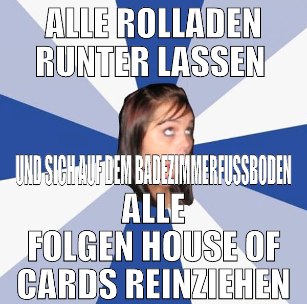 alle rolladen runter lassen  und sich auf dem bade