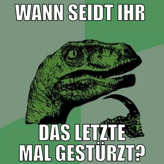 wann seidt ihr  das letzte mal gestürzt?