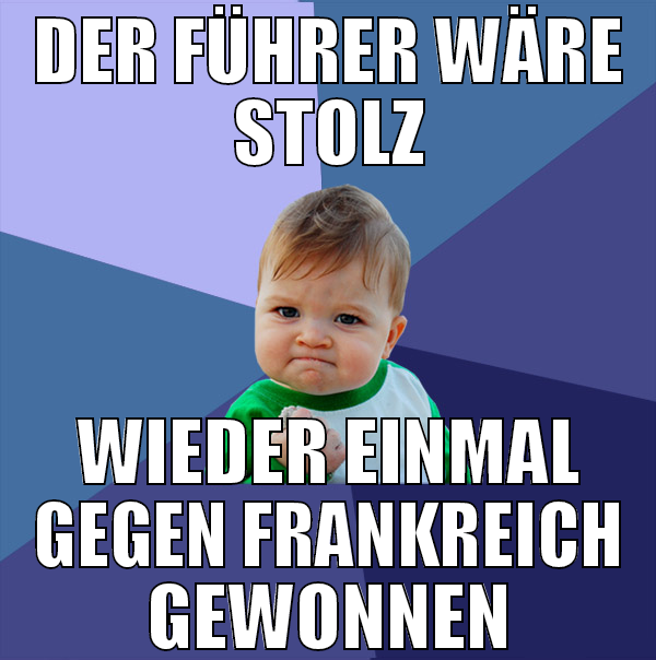 Der führer wäre stolz wieder einmal gegen frankrei