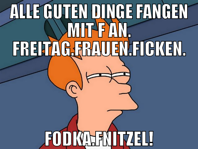 Alle guten dinge fangen mit f an. freitag.frauen.f