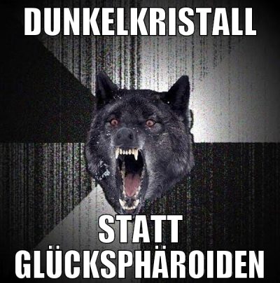 Dunkelkristall statt glücksphäroiden