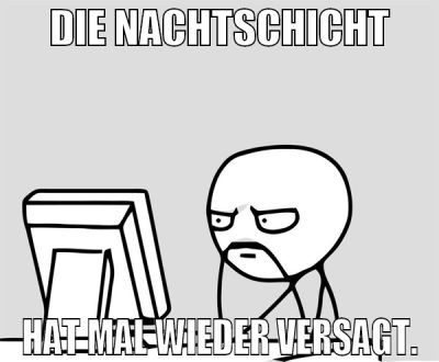 Die Nachtschicht hat mal wieder versagt.