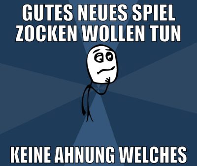 gutes neues spiel zocken wollen tun keine ahnung w