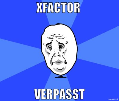 xfactor  verpasst