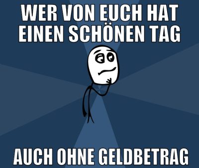 Wer von euch hat einen schönen Tag  auch ohne Geld