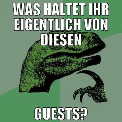 was haltet ihr eigentlich von diesen guests?