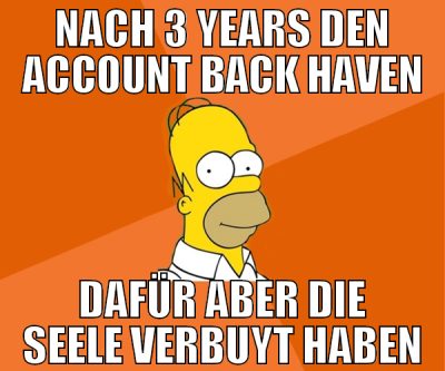 nach 3 years den account back haven dafür aber die