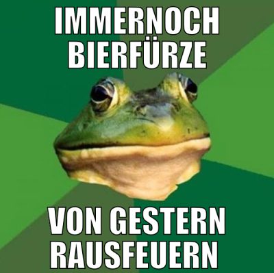 Immernoch bierfürze von gestern rausfeuern