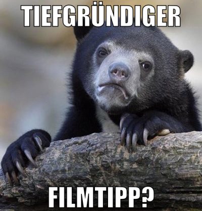 tiefgründiger filmtipp?