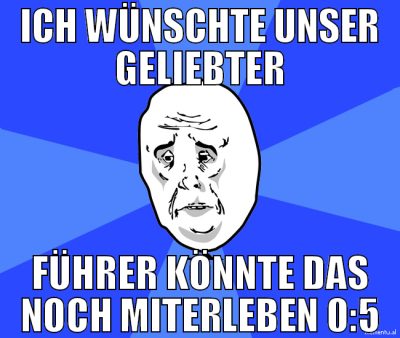 ich wünschte unser geliebter führer könnte das noc