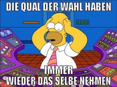 die qual der wahl haben immer wieder das selbe neh