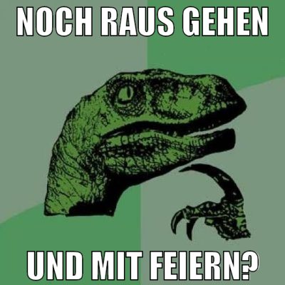 noch raus gehen und mit feiern?