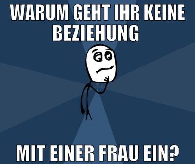 warum geht ihr keine beziehung  mit einer frau EIN