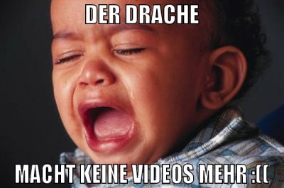 der drache macht keine videos mehr :((