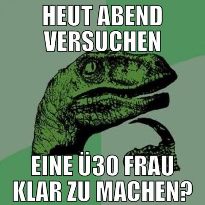 heut abend versuchen eine ü30 frau klar zu machen?