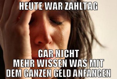 heute war zahltag gar nicht mehr wissen was mit de