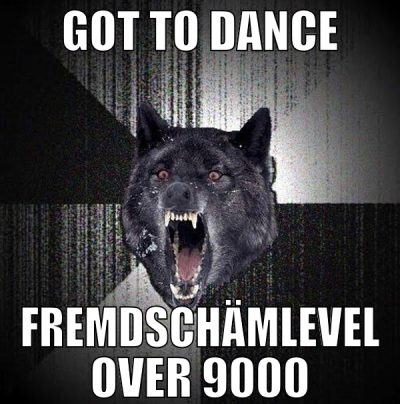 GOT TO DANCE FREMDSCHÄMLEVEL OVER 9000