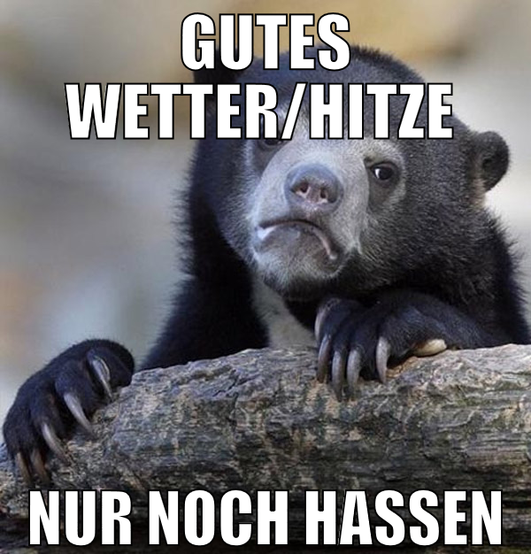 gutes wetter/hitze  nur noch hassen
