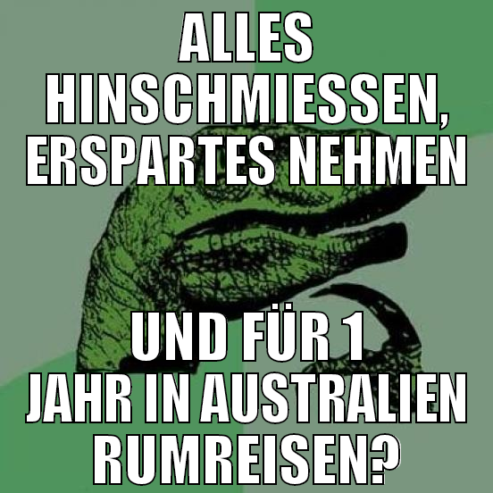 alles hinschmiessen, erspartes nehmen und für 1 ja