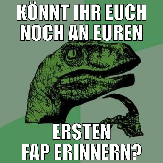 könnt ihr euch noch an euren ersten fap erinnern?