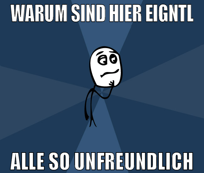 warum sind hier eigntl alle so unfreundlich