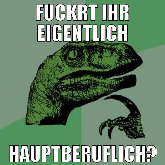 fuckrt ihr eigentlich hauptberuflich?
