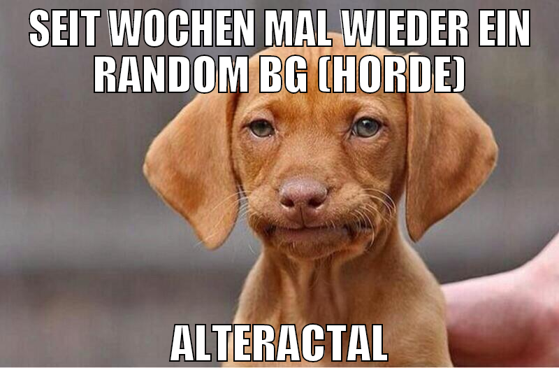 SEIT WOCHEN MAL WIEDER EIN RANDOM BG (HORDE) ALTER