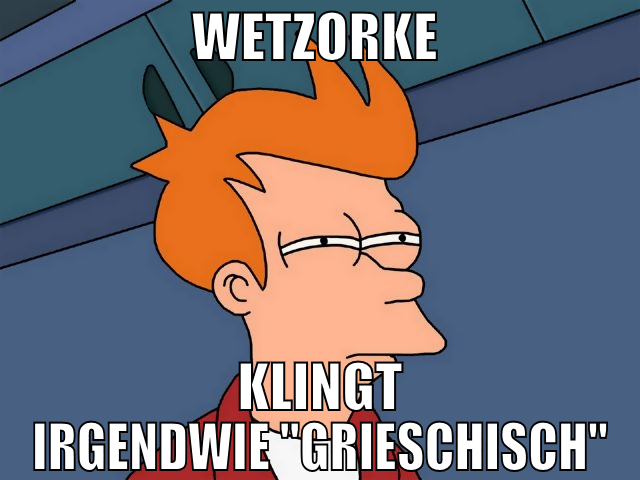 Wetzorke  klingt irgendwie "GRIESCHISCH"