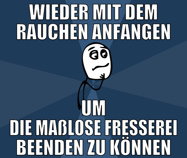 wieder mit dem rauchen anfangen um die maßlose fre